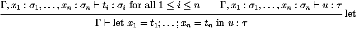 $\displaystyle
\rux {\Gamma,x_1:\sigma_1,\dots,x_n:\sigma_n \vdash t_i : \sigma_...
 ...\Gamma\vdash \mathrm{let}\ x_1=t_1;\dots
 ;x_n=t_n\ \mathrm{in}\ u:\tau} {let}
$