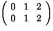 $\displaystyle\left(\begin{array}
{ccc}0&1&2\  0&1&2\end{array}\right)$