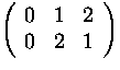 $\displaystyle\left(\begin{array}
{ccc}0&1&2\  0&2&1\end{array}\right)$