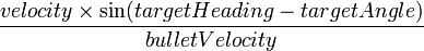 
velocity \times \sin (targetHeading - targetAngle) \over {bulletVelocity}
